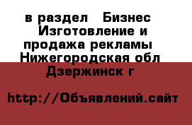  в раздел : Бизнес » Изготовление и продажа рекламы . Нижегородская обл.,Дзержинск г.